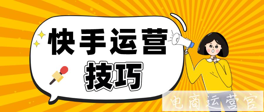 快手運(yùn)營實操：4大快手直播電商選品技巧讓你輕松打造爆款產(chǎn)品